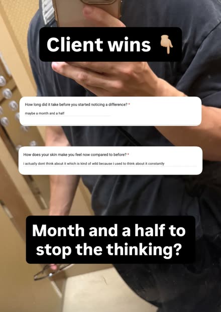 Form answer — about a month and a half before they stopped thinking about their skin constantly